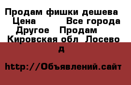 Продам фишки дешева  › Цена ­ 550 - Все города Другое » Продам   . Кировская обл.,Лосево д.